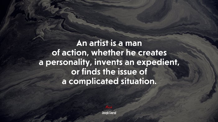 An artist is a man of action, whether he creates a personality, invents an expedient, or finds the issue of a complicated situation. | Joseph Conrad quote
