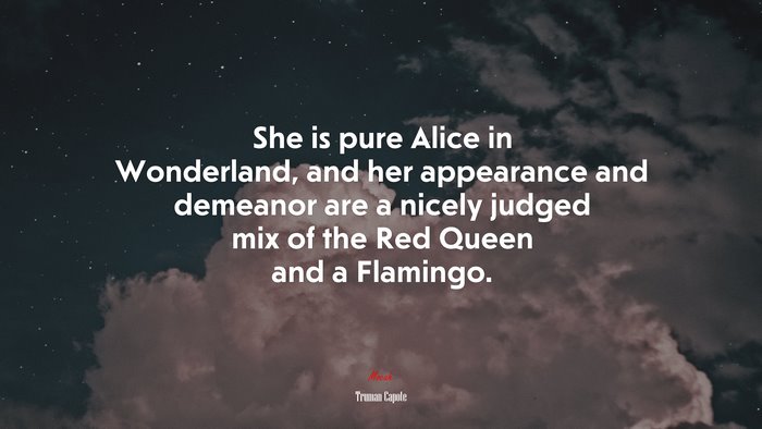 She is pure Alice in Wonderland, and her appearance and demeanor are a nicely judged mix of the Red Queen and a Flamingo. | Truman Capote quote
