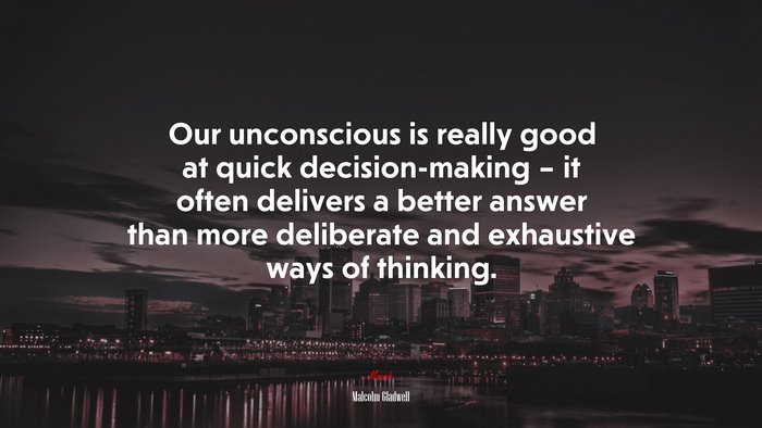 Our unconscious is really good at quick decision-making – it often delivers a better answer than more deliberate and exhaustive ways of thinking. | Malcolm Gladwell quote