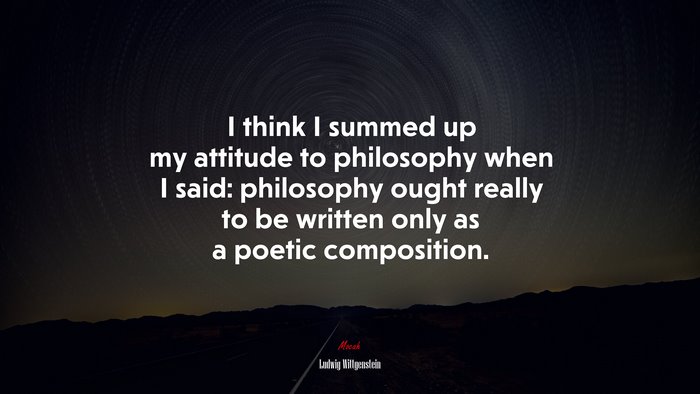 I think I summed up my attitude to philosophy when I said: philosophy ought really to be written only as a poetic composition. | Ludwig Wittgenstein quote