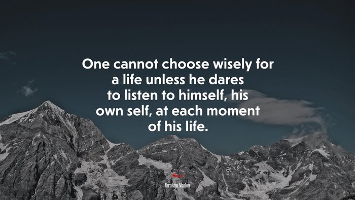 One cannot choose wisely for a life unless he dares to listen to himself, his own self, at each moment of his life. | Abraham Maslow quote