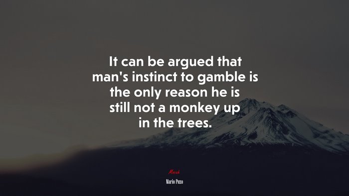 It can be argued that man’s instinct to gamble is the only reason he is still not a monkey up in the trees. | Mario Puzo quote