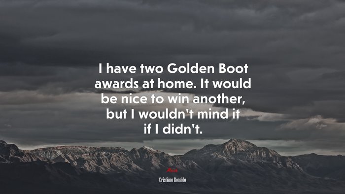 I have two Golden Boot awards at home. It would be nice to win another, but I wouldn’t mind it if I didn’t. | Cristiano Ronaldo quote