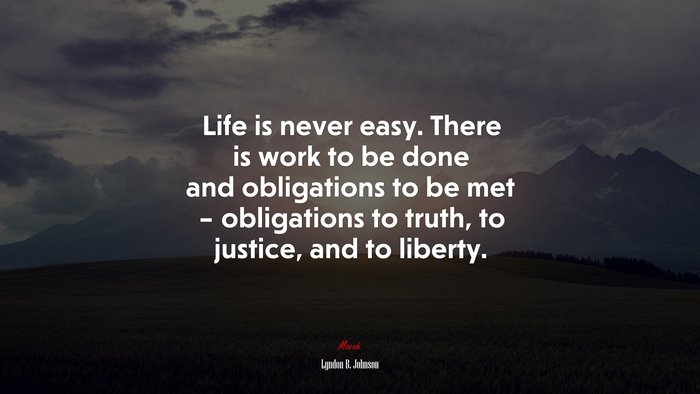 Life is never easy. There is work to be done and obligations to be met – obligations to truth, to justice, and to liberty. | Lyndon B. Johnson quote
