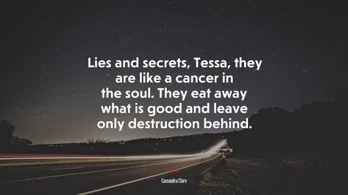 Lies and secrets, Tessa, they are like a cancer in the soul. They eat away what is good and leave only destruction behind. | Cassandra Clare quote