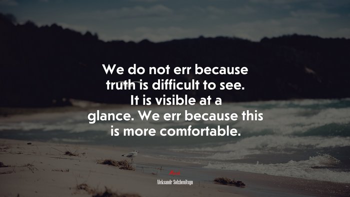 We do not err because truth is difficult to see. It is visible at a glance. We err because this is more comfortable. | Aleksandr Solzhenitsyn quote