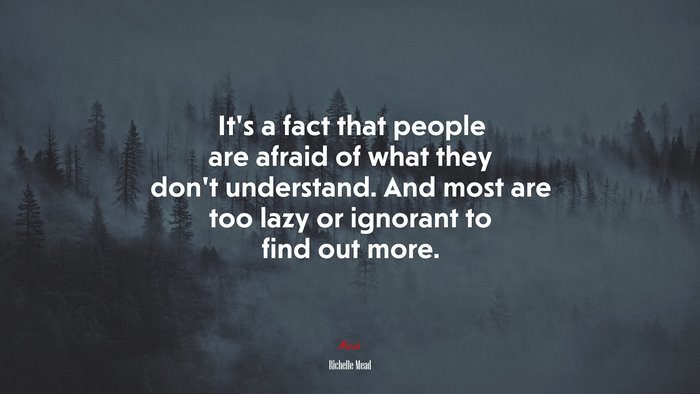 It’s a fact that people are afraid of what they don’t understand. And most are too lazy or ignorant to find out more. | Richelle Mead quote