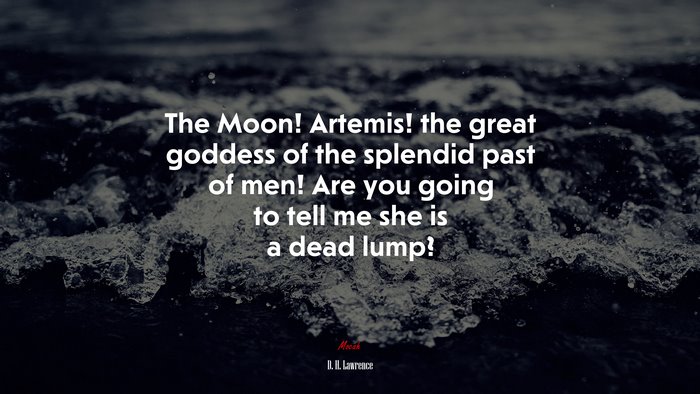 The Moon! Artemis! the great goddess of the splendid past of men! Are you going to tell me she is a dead lump? | D. H. Lawrence quote