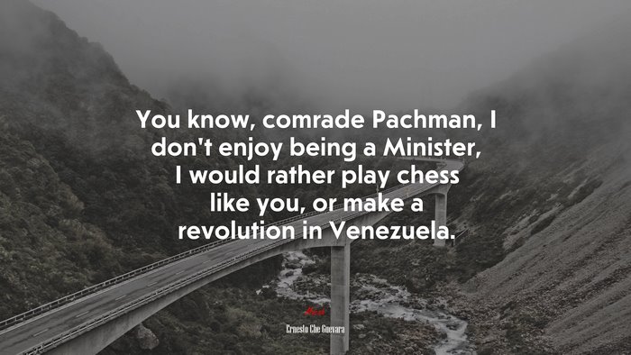 You know, comrade Pachman, I don’t enjoy being a Minister, I would rather play chess like you, or make a revolution in Venezuela. | Ernesto Che Guevara quote