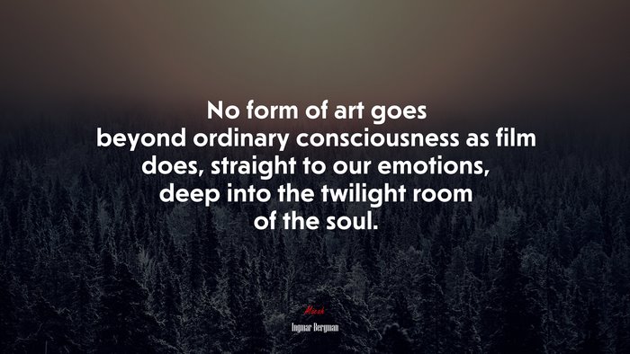 No form of art goes beyond ordinary consciousness as film does, straight to our emotions, deep into the twilight room of the soul. | Ingmar Bergman quote