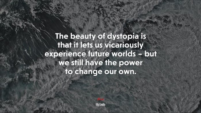 The beauty of dystopia is that it lets us vicariously experience future worlds – but we still have the power to change our own. | Ally Condie quote