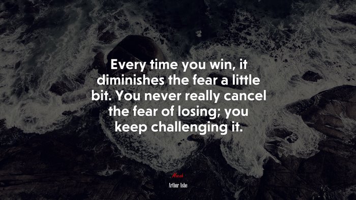 Every time you win, it diminishes the fear a little bit. You never really cancel the fear of losing; you keep challenging it. | Arthur Ashe quote
