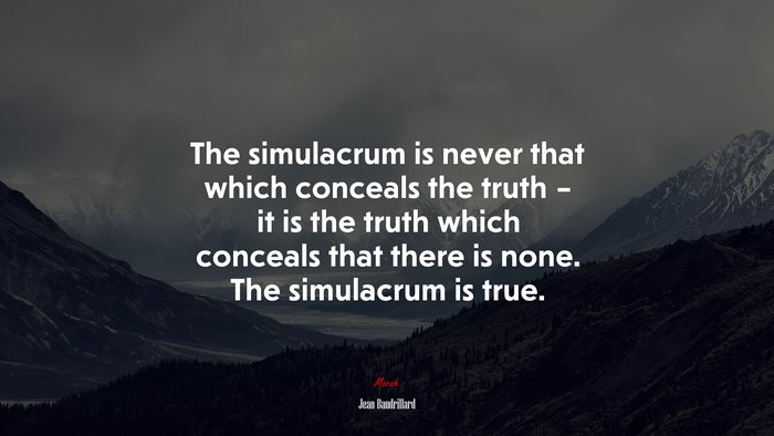 The simulacrum is never that which conceals the truth – it is the truth which conceals that there is none. The simulacrum is true. | Jean Baudrillard quote