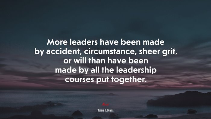 More leaders have been made by accident, circumstance, sheer grit, or will than have been made by all the leadership courses put together. | Warren G. Bennis quote