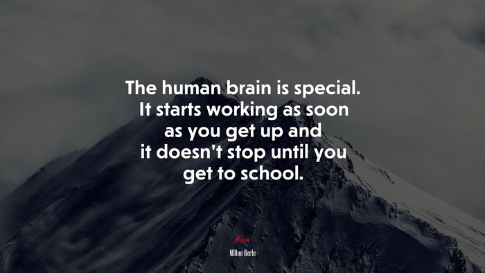 The human brain is special. It starts working as soon as you get up and it doesn’t stop until you get to school. | Milton Berle quote