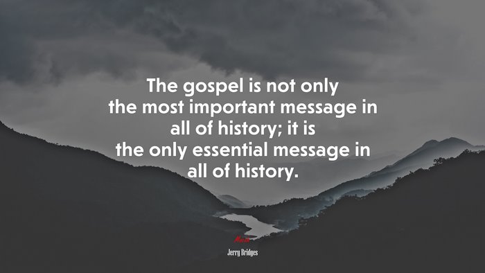 The gospel is not only the most important message in all of history; it is the only essential message in all of history. | Jerry Bridges quote