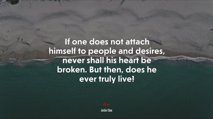 If one does not attach himself to people and desires, never shall his heart be broken. But then, does he ever truly live? | Jackie Chan quote