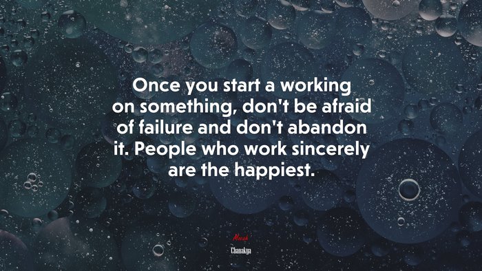 Once you start a working on something, don’t be afraid of failure and don’t abandon it. People who work sincerely are the happiest. | Chanakya quote