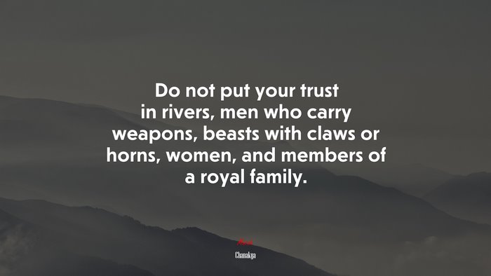 Do not put your trust in rivers, men who carry weapons, beasts with claws or horns, women, and members of a royal family. | Chanakya quote