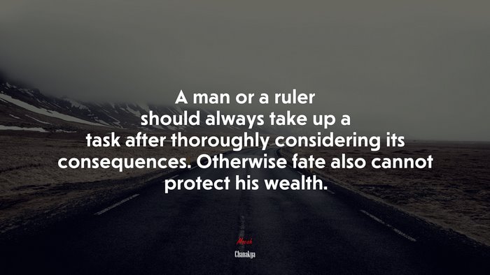 A man or a ruler should always take up a task after thoroughly considering its consequences. Otherwise fate also cannot protect his wealth. | Chanakya quote