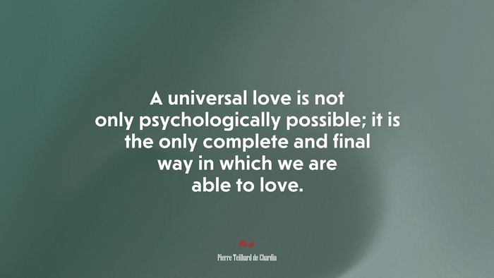 A universal love is not only psychologically possible; it is the only complete and final way in which we are able to love. | Pierre Teilhard de Chardin quote