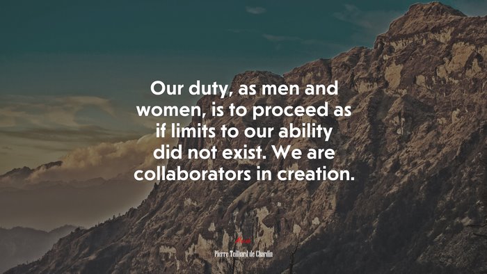 Our duty, as men and women, is to proceed as if limits to our ability did not exist. We are collaborators in creation. | Pierre Teilhard de Chardin quote