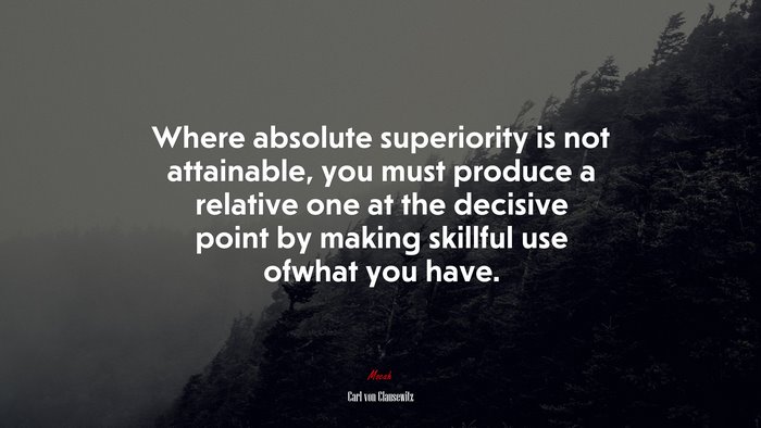 Where absolute superiority is not attainable, you must produce a relative one at the decisive point by making skillful use ofwhat you have. | Carl von Clausewitz quote
