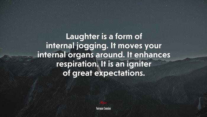 Laughter is a form of internal jogging. It moves your internal organs around. It enhances respiration. It is an igniter of great expectations. | Norman Cousins quote