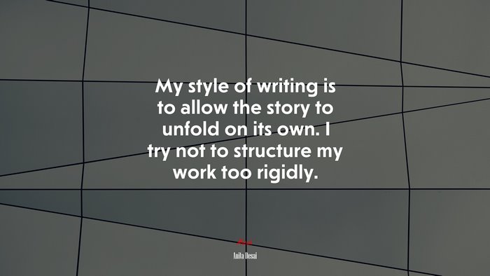 My style of writing is to allow the story to unfold on its own. I try not to structure my work too rigidly. | Anita Desai quote