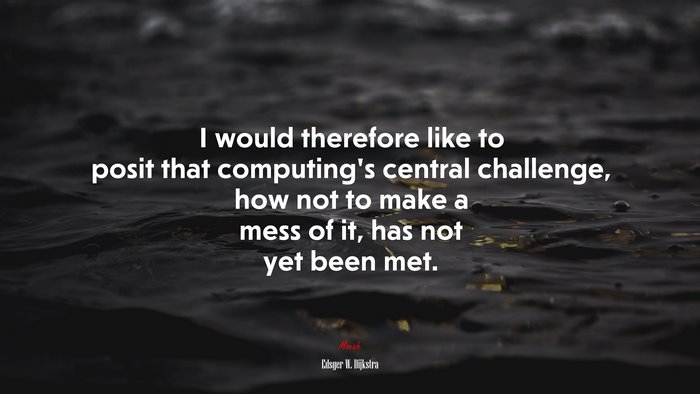I would therefore like to posit that computing’s central challenge, how not to make a mess of it, has not yet been met. | Edsger W. Dijkstra quote