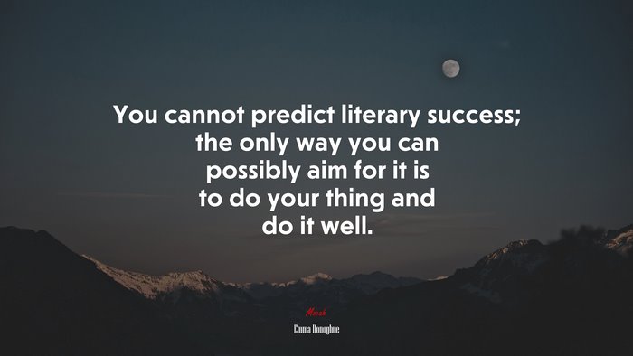 You cannot predict literary success; the only way you can possibly aim for it is to do your thing and do it well. | Emma Donoghue quote
