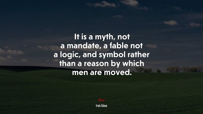 It is a myth, not a mandate, a fable not a logic, and symbol rather than a reason by which men are moved. | Irwin Edman quote
