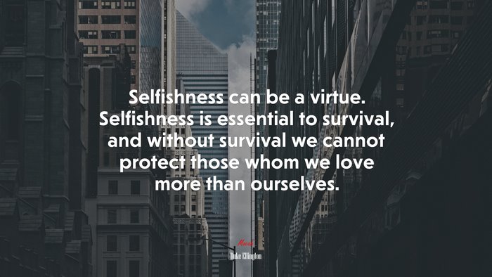Selfishness can be a virtue. Selfishness is essential to survival, and without survival we cannot protect those whom we love more than ourselves. | Duke Ellington quote