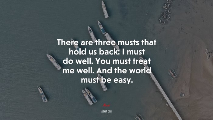 There are three musts that hold us back: I must do well. You must treat me well. And the world must be easy. | Albert Ellis quote