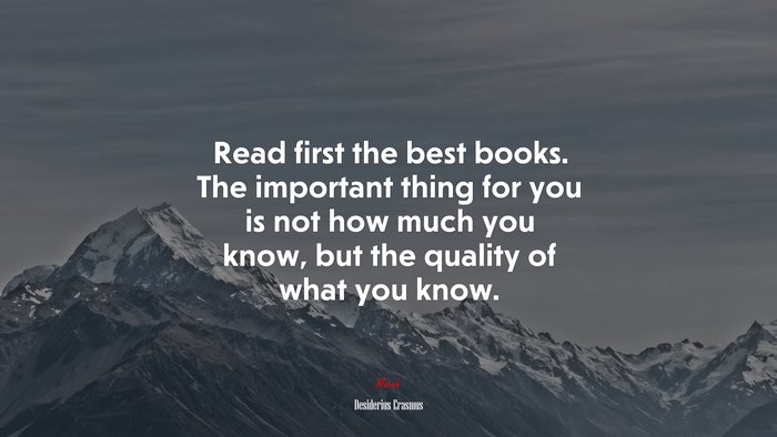 Read first the best books. The important thing for you is not how much you know, but the quality of what you know. | Desiderius Erasmus quote