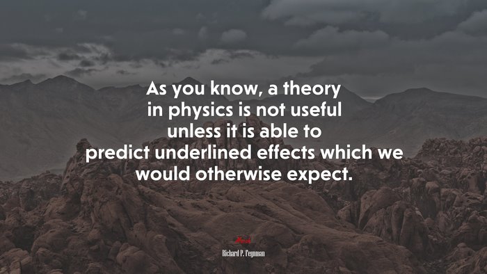 As you know, a theory in physics is not useful unless it is able to predict underlined effects which we would otherwise expect. | Richard P. Feynman quote