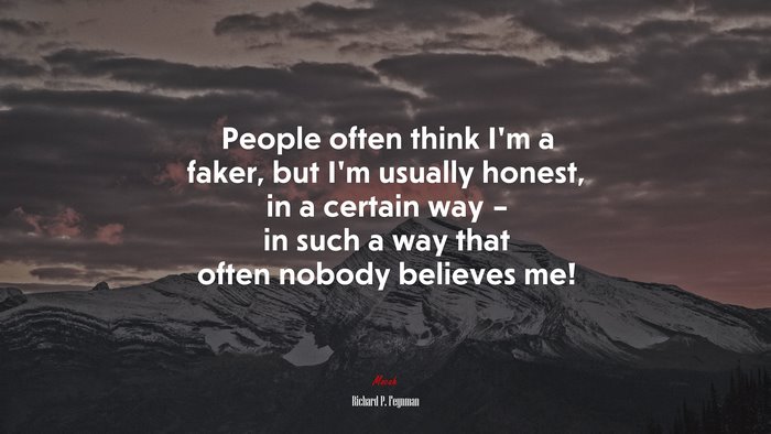 People often think I’m a faker, but I’m usually honest, in a certain way – in such a way that often nobody believes me! | Richard P. Feynman quote
