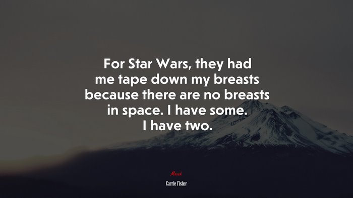 For Star Wars, they had me tape down my breasts because there are no breasts in space. I have some. I have two. | Carrie Fisher quote