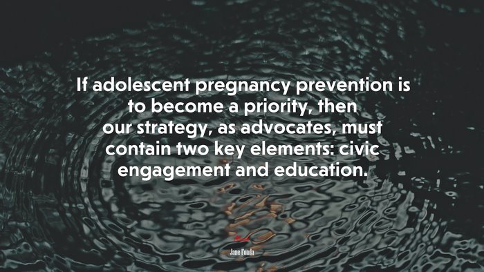 If adolescent pregnancy prevention is to become a priority, then our strategy, as advocates, must contain two key elements: civic engagement and education. | Jane Fonda quote