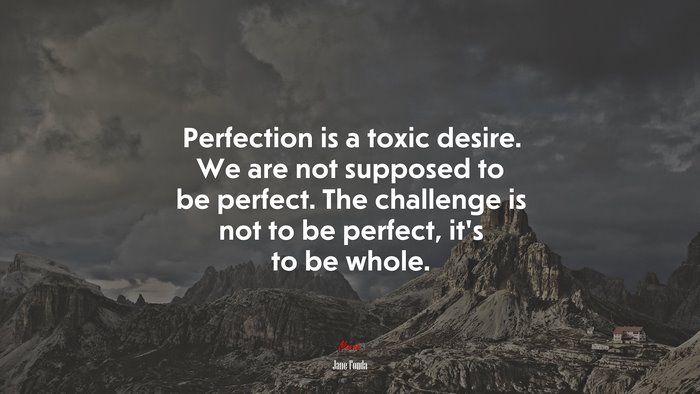 Perfection is a toxic desire. We are not supposed to be perfect. The challenge is not to be perfect, it’s to be whole. | Jane Fonda quote
