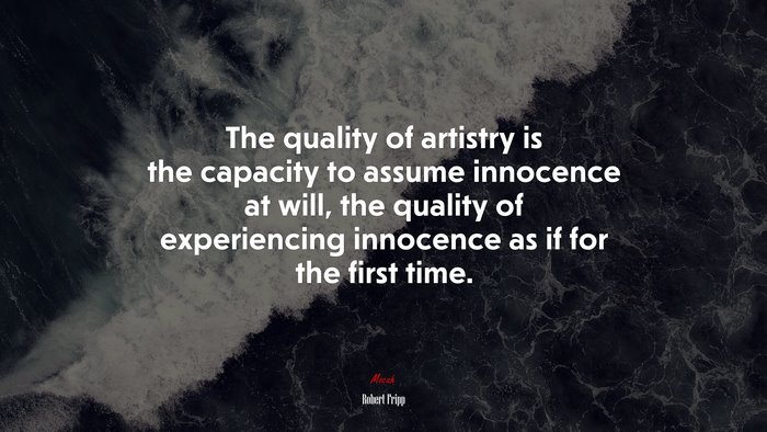 The quality of artistry is the capacity to assume innocence at will, the quality of experiencing innocence as if for the first time. | Robert Fripp quote