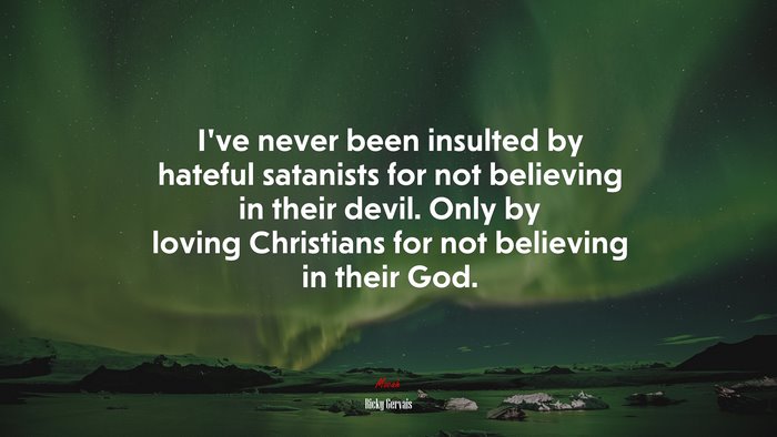 I’ve never been insulted by hateful satanists for not believing in their devil. Only by loving Christians for not believing in their God. | Ricky Gervais quote