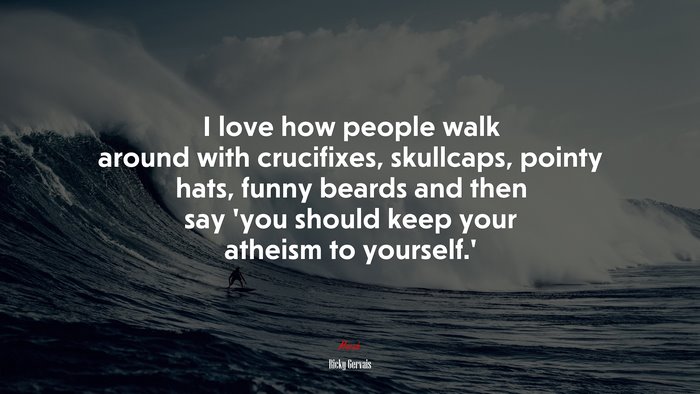 I love how people walk around with crucifixes, skullcaps, pointy hats, funny beards and then say ‘you should keep your atheism to yourself.’ | Ricky Gervais quote