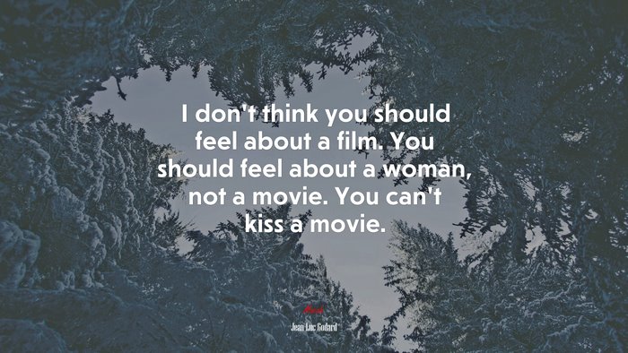 I don’t think you should feel about a film. You should feel about a woman, not a movie. You can’t kiss a movie. | Jean-Luc Godard quote