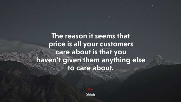 The reason it seems that price is all your customers care about is that you haven’t given them anything else to care about. | Seth Godin quote