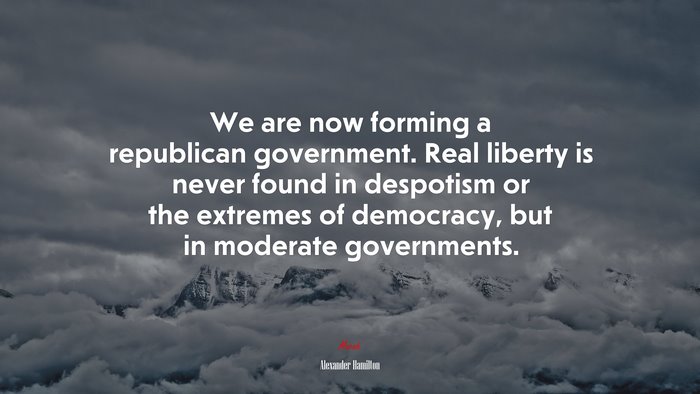 We are now forming a republican government. Real liberty is never found in despotism or the extremes of democracy, but in moderate governments. | Alexander Hamilton quote