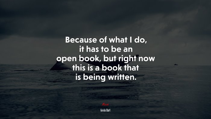 Because of what I do, it has to be an open book, but right now this is a book that is being written. | Kevin Hart quote