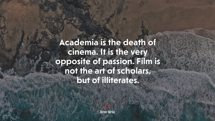 Academia is the death of cinema. It is the very opposite of passion. Film is not the art of scholars, but of illiterates. | Werner Herzog quote