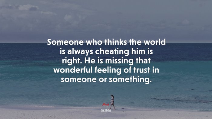 Someone who thinks the world is always cheating him is right. He is missing that wonderful feeling of trust in someone or something. | Eric Hoffer quote