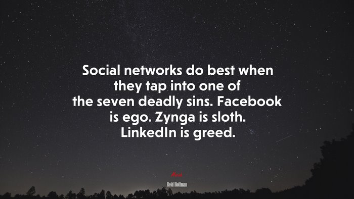 Social networks do best when they tap into one of the seven deadly sins. Facebook is ego. Zynga is sloth. LinkedIn is greed. | Reid Hoffman quote